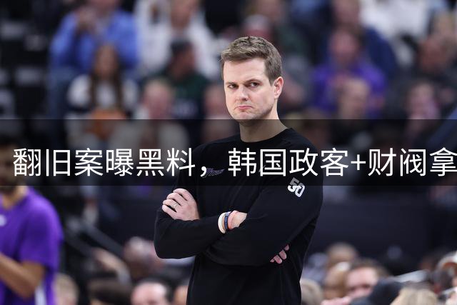翻旧案曝黑料，韩国政客+财阀拿足球当战场！洪明甫们只是牺牲品